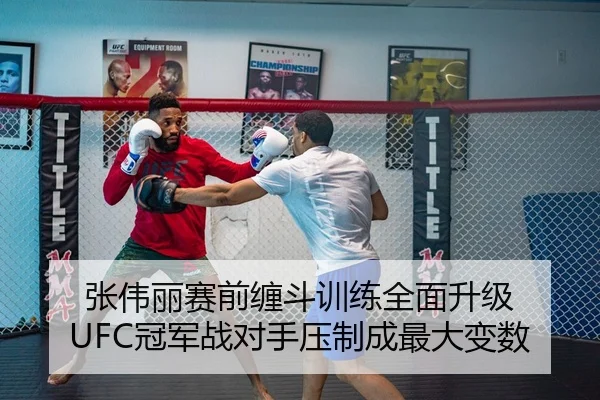 张伟丽赛前缠斗训练全面升级 UFC冠军战对手压制成最大变数